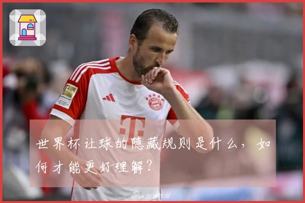 世界杯让球的隐藏规则是什么，如何才能更好理解？