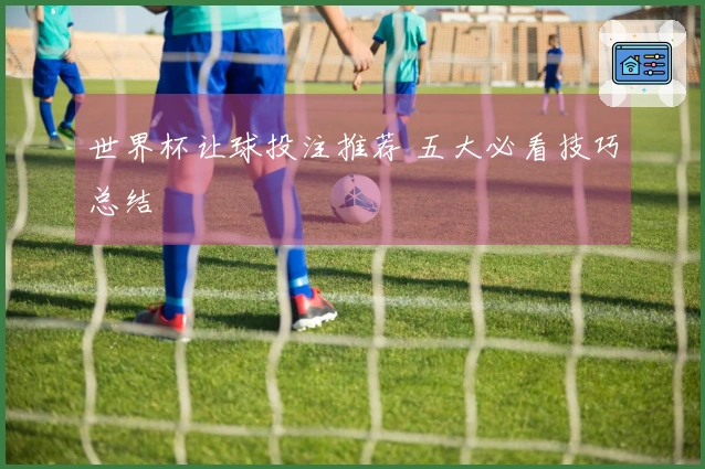 世界杯让球投注推荐 五大必看技巧总结
