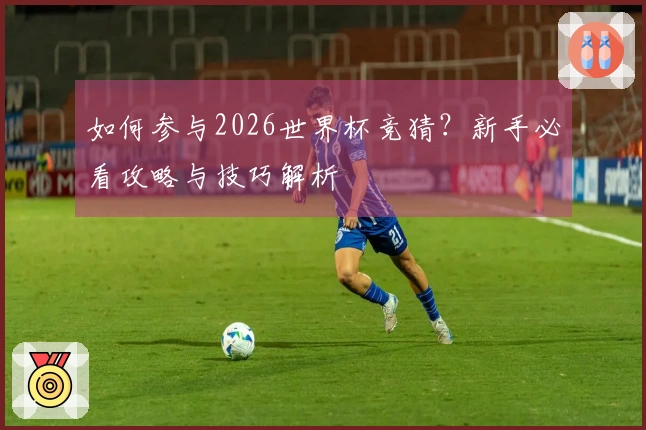 如何参与2026世界杯竞猜？新手必看攻略与技巧解析