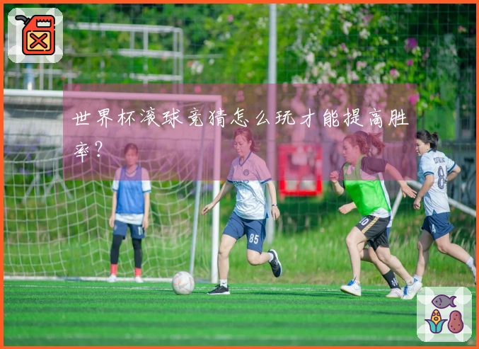 世界杯滚球竞猜怎么玩才能提高胜率？