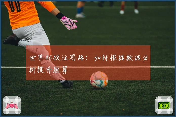 世界杯投注思路：如何根据数据分析提升胜算