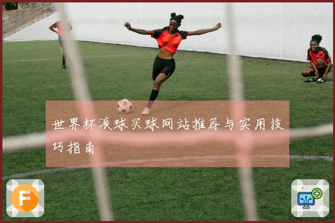 世界杯滚球买球网站推荐与实用技巧指南