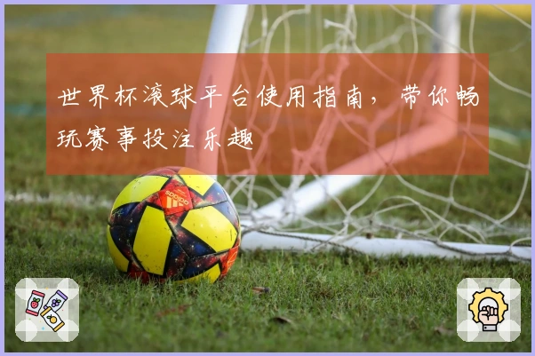 世界杯滚球平台使用指南，带你畅玩赛事投注乐趣