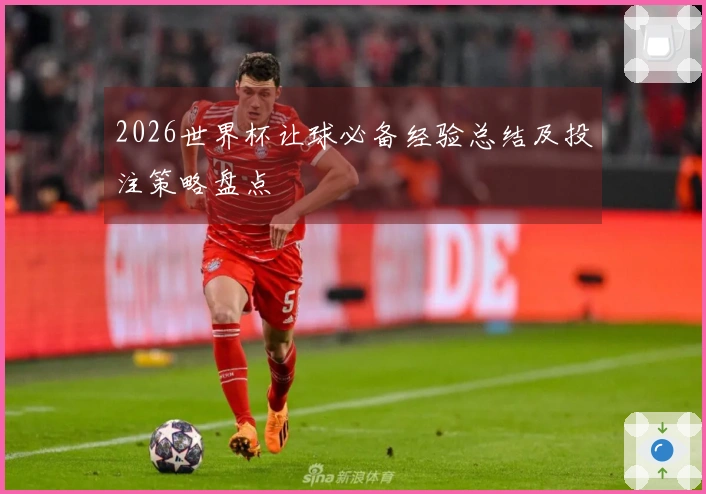 2026世界杯让球必备经验总结及投注策略盘点