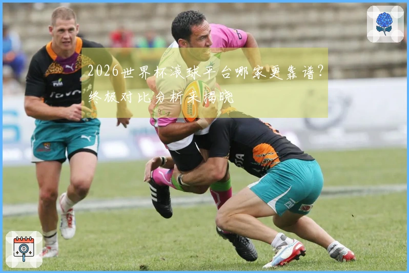2026世界杯滚球平台哪家更靠谱？终极对比分析来揭晓