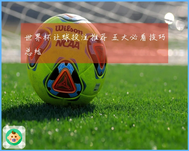 世界杯让球投注推荐 五大必看技巧总结